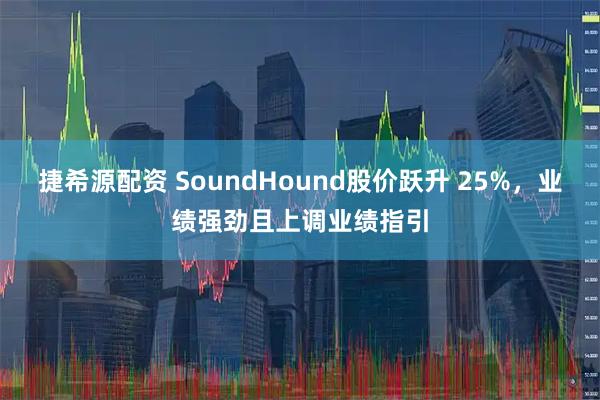 捷希源配资 SoundHound股价跃升 25%，业绩强劲且上调业绩指引