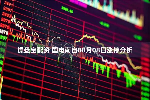 操盘宝配资 国电南自08月08日涨停分析