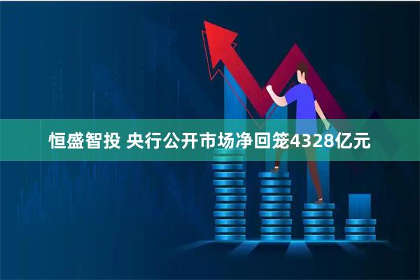 恒盛智投 央行公开市场净回笼4328亿元