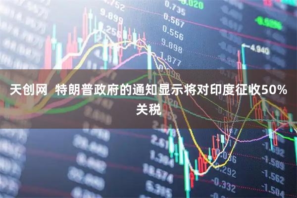 天创网  特朗普政府的通知显示将对印度征收50%关税
