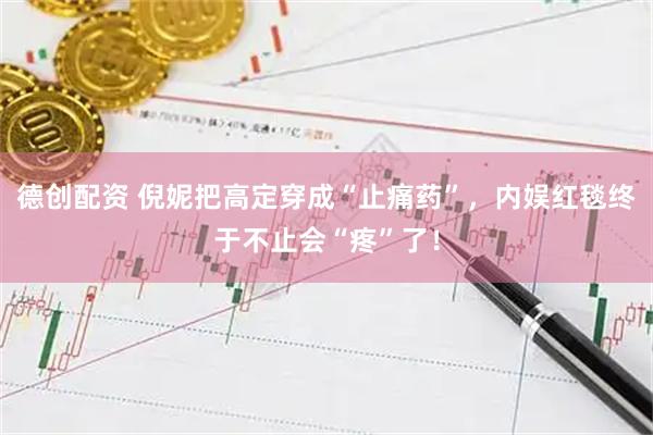 德创配资 倪妮把高定穿成“止痛药”，内娱红毯终于不止会“疼”了！