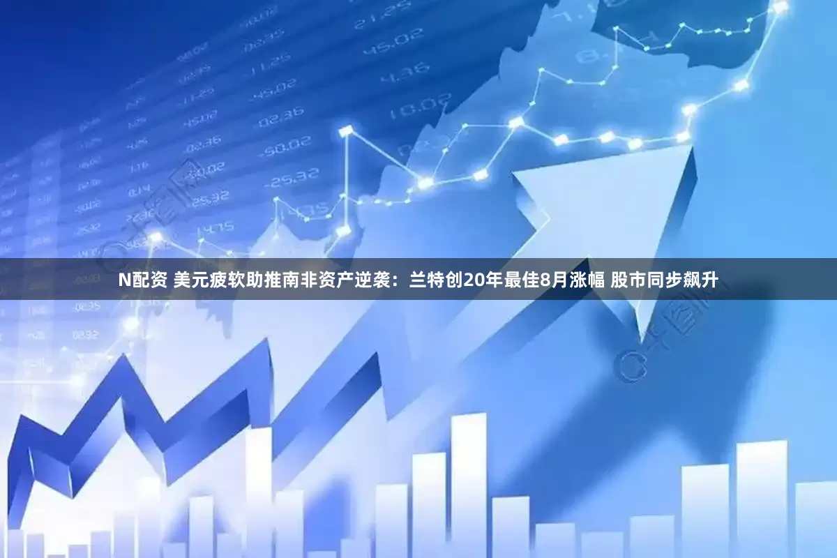 N配资 美元疲软助推南非资产逆袭：兰特创20年最佳8月涨幅 股市同步飙升