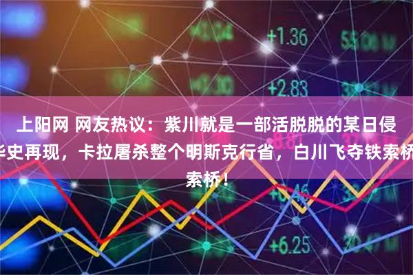 上阳网 网友热议：紫川就是一部活脱脱的某日侵华史再现，卡拉屠杀整个明斯克行省，白川飞夺铁索桥！