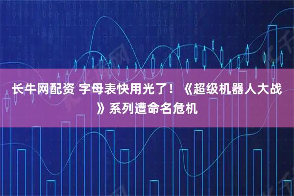 长牛网配资 字母表快用光了！《超级机器人大战》系列遭命名危机