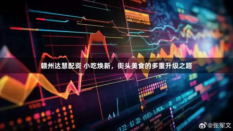 赣州达慧配资 小吃焕新，街头美食的多重升级之路