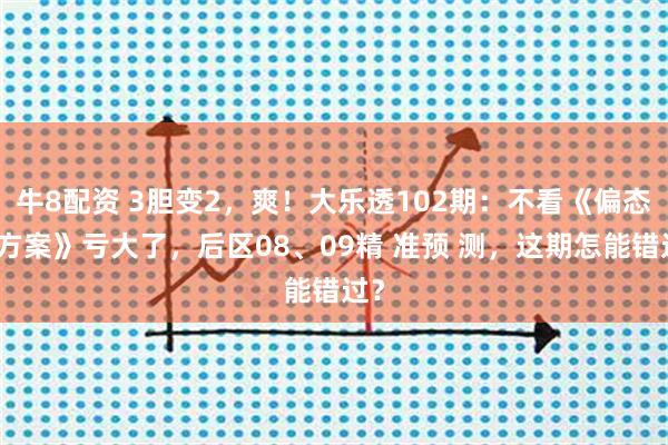 牛8配资 3胆变2，爽！大乐透102期：不看《偏态码方案》亏大了，后区08、09精 准预 测，这期怎能错过？