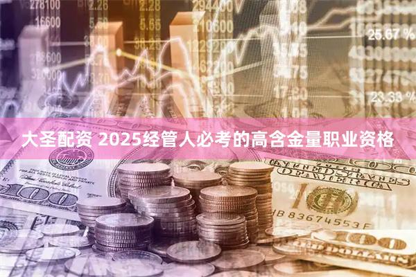 大圣配资 2025经管人必考的高含金量职业资格